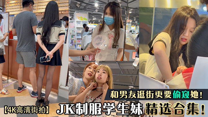 和男友逛街更要偷窥她![4K高清街拍]JK制服学生妹精选台集!